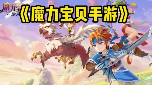 全方位解析：魔力宝贝攻略大全app，助你轻松畅玩游戏，快速提升实力